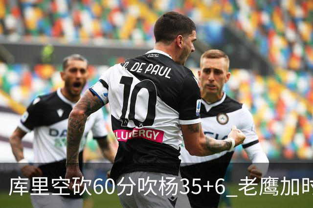 库里空砍60分吹杨35+6 老鹰加时险胜勇士4连胜