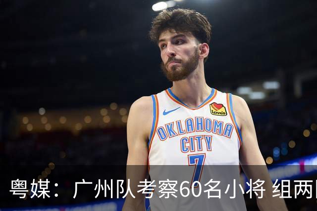 粤媒：广州队考察60名小将 组两队战中超和亚冠